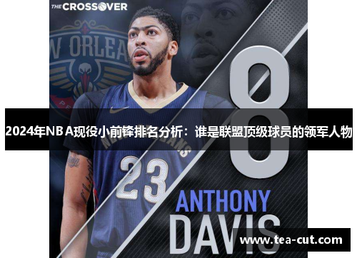 2024年NBA现役小前锋排名分析：谁是联盟顶级球员的领军人物