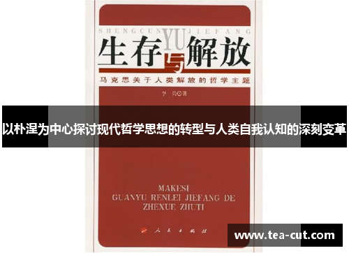 以朴涅为中心探讨现代哲学思想的转型与人类自我认知的深刻变革