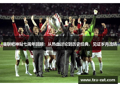 曼联吧神贴七周年回顾：从热血讨论到历史经典，见证岁月流转