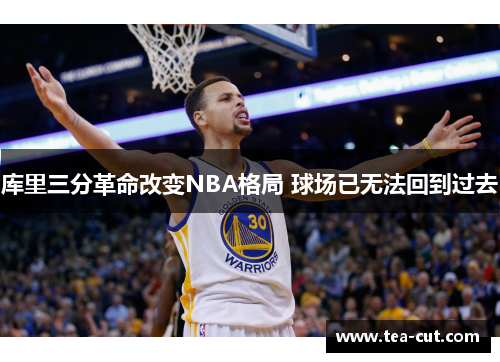 库里三分革命改变NBA格局 球场已无法回到过去