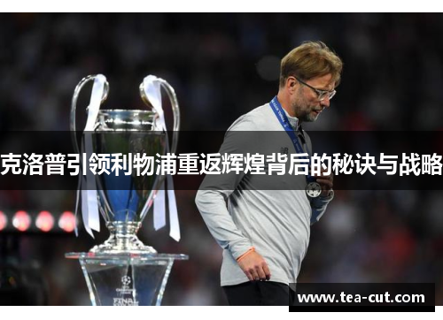 克洛普引领利物浦重返辉煌背后的秘诀与战略