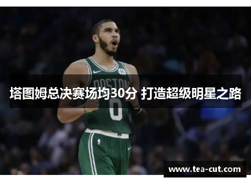 塔图姆总决赛场均30分 打造超级明星之路