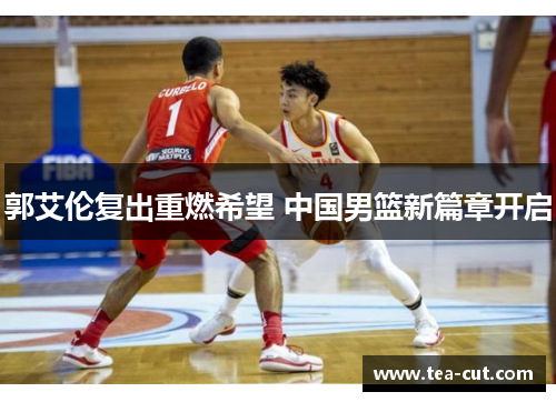 郭艾伦复出重燃希望 中国男篮新篇章开启
