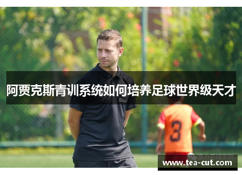 阿贾克斯青训系统如何培养足球世界级天才