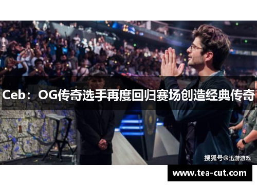 Ceb：OG传奇选手再度回归赛场创造经典传奇
