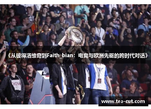 《从彼得洛维奇到Faith_bian：电竞与欧洲先驱的跨时代对话》