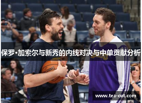 保罗·加索尔与新秀的内线对决与中单贡献分析