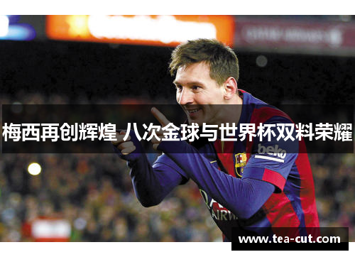 梅西再创辉煌 八次金球与世界杯双料荣耀