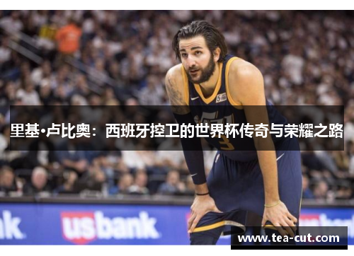 里基·卢比奥：西班牙控卫的世界杯传奇与荣耀之路