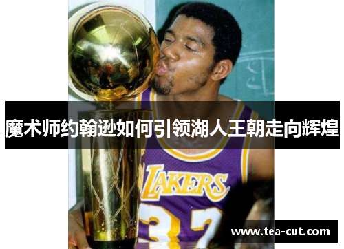 魔术师约翰逊如何引领湖人王朝走向辉煌