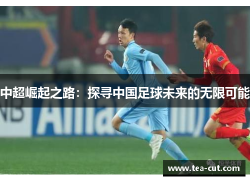 中超崛起之路：探寻中国足球未来的无限可能
