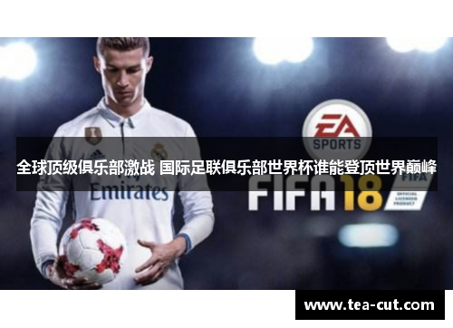 全球顶级俱乐部激战 国际足联俱乐部世界杯谁能登顶世界巅峰