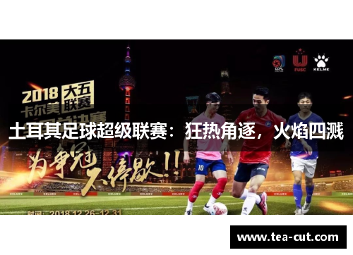 土耳其足球超级联赛：狂热角逐，火焰四溅