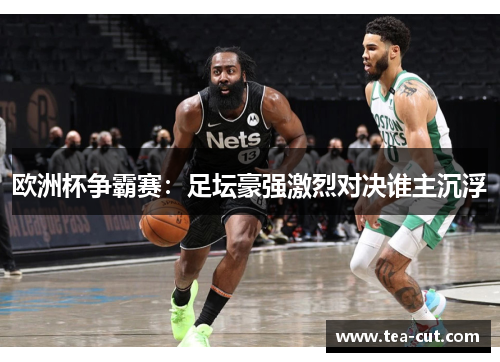 欧洲杯争霸赛：足坛豪强激烈对决谁主沉浮