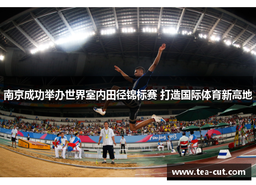 南京成功举办世界室内田径锦标赛 打造国际体育新高地