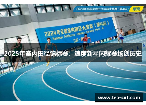 2025年室内田径锦标赛：速度新星闪耀赛场创历史