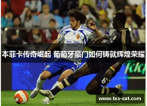 本菲卡传奇崛起 葡萄牙豪门如何铸就辉煌荣耀