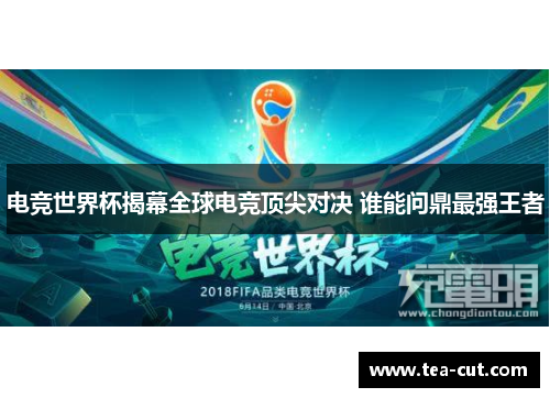 电竞世界杯揭幕全球电竞顶尖对决 谁能问鼎最强王者