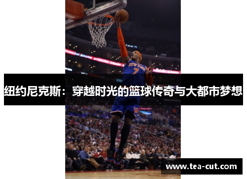 纽约尼克斯：穿越时光的篮球传奇与大都市梦想