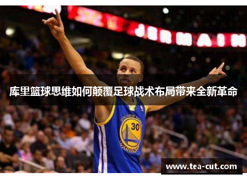 库里篮球思维如何颠覆足球战术布局带来全新革命