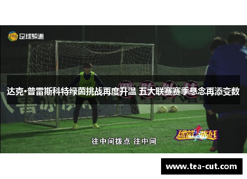 达克·普雷斯科特绿茵挑战再度升温 五大联赛赛季悬念再添变数