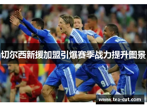 切尔西新援加盟引爆赛季战力提升图景