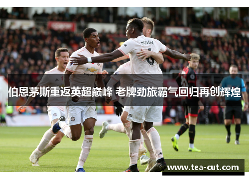 伯恩茅斯重返英超巅峰 老牌劲旅霸气回归再创辉煌
