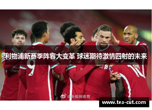 利物浦新赛季阵容大变革 球迷期待激情四射的未来