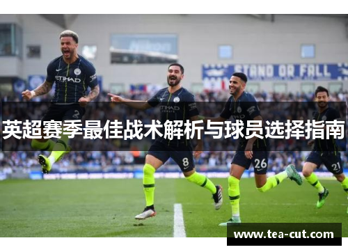 英超赛季最佳战术解析与球员选择指南