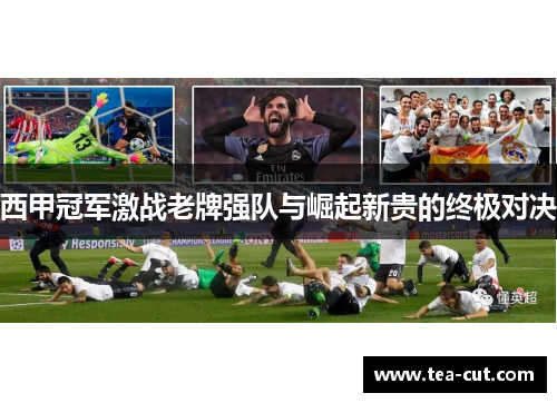 西甲冠军激战老牌强队与崛起新贵的终极对决