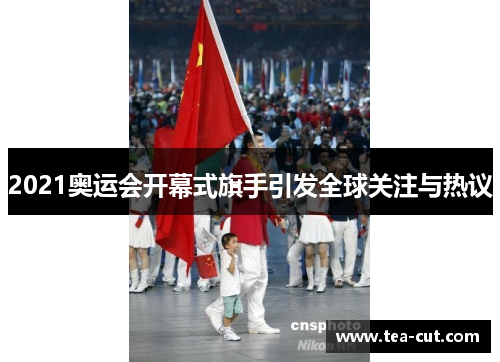 2021奥运会开幕式旗手引发全球关注与热议