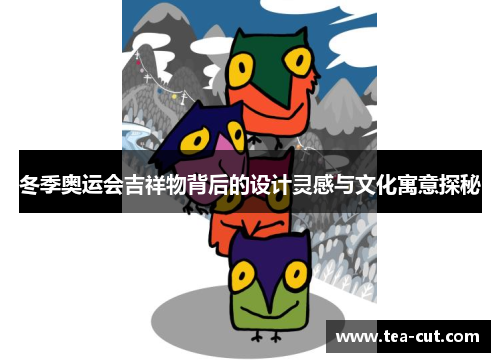 冬季奥运会吉祥物背后的设计灵感与文化寓意探秘