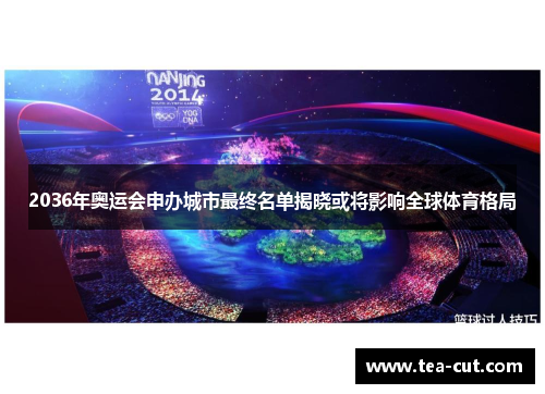 2036年奥运会申办城市最终名单揭晓或将影响全球体育格局