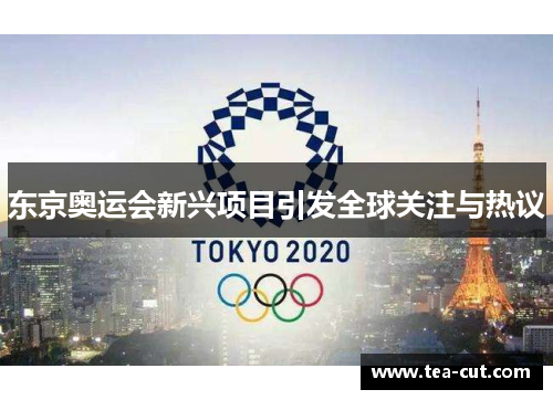 东京奥运会新兴项目引发全球关注与热议