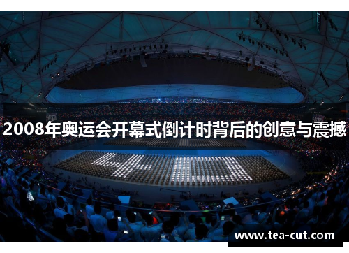 2008年奥运会开幕式倒计时背后的创意与震撼