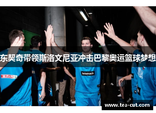 东契奇带领斯洛文尼亚冲击巴黎奥运篮球梦想