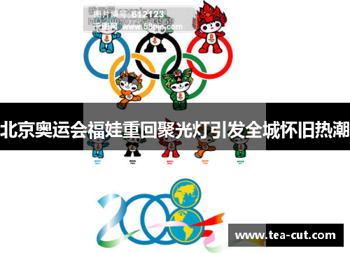 北京奥运会福娃重回聚光灯引发全城怀旧热潮