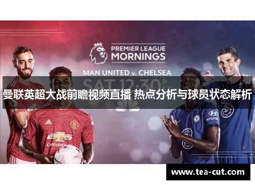 曼联英超大战前瞻视频直播 热点分析与球员状态解析